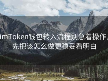 imToken钱包转入流程别急着操作，先把该怎么做更稳妥看明白